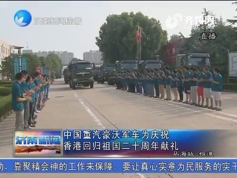 中国重汽豪沃军车为庆祝香港回归祖国二十周年献礼