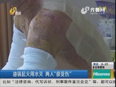 淄博：油锅起火用水灭 两人“很受伤”