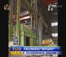 【热点快搜】济钢在济南的钢铁生产线7月8日全部停产