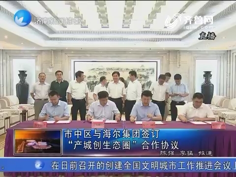 济南市区与海尔集团签订“产城创生态圈”合作协议