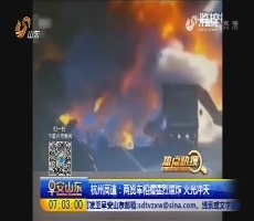 【热点快搜】杭州高速：两货车相撞猛烈爆炸 火光冲天