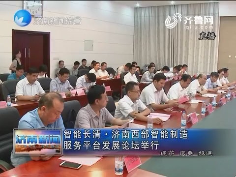 智能长清·济南西部智能制造服务平台发展论坛举行