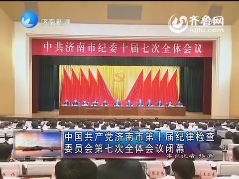 中国共产党济南市第十届纪律检查委员会第七次全体会议闭幕