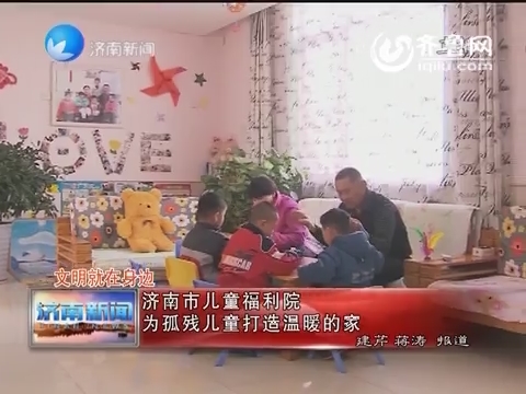 文明就在身边：济南市儿童福利院 为孤残儿童打造温暖的家