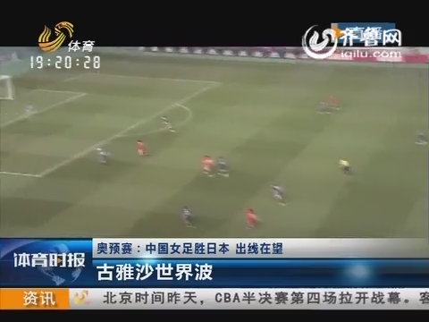  奥预赛 :中国 女足胜日本  出线在望 古雅沙世界波
