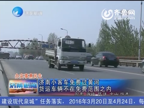办实事惠民生：济南小客车免费过黄河 货运车辆不在免费范围之内