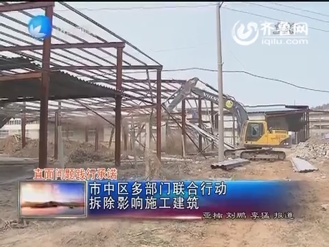 直面问题践行承诺：济南市中区多部门联合行动 拆除影响施工建筑