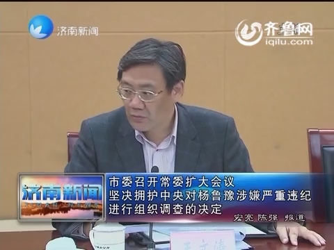 济南市委召开常委扩大会议 坚决拥护中央对杨鲁豫涉嫌严重违纪进行组织调查的决定