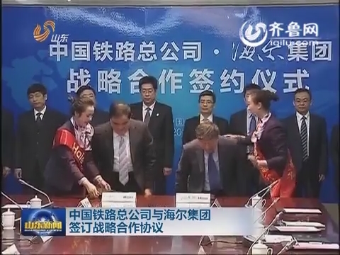 中国铁路总公司与海尔集团签订战略合作协议