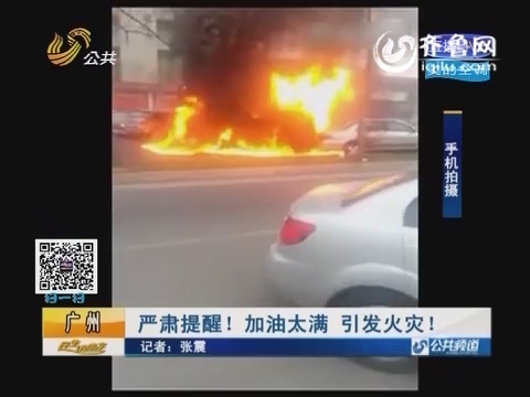 广州：严肃提醒！加油太满 引发火灾！