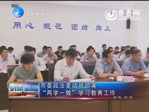 济南市委政法委动员部署：“两学一做”学习教育工作