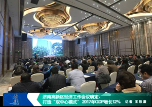 济南高新区经济工作会议确定： 打造“双中心模式” 2017年GDP增长12％