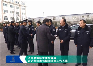 济南高新区管委会领导走访慰问春节期间值班工作人员