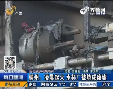 滕州：凌晨起火 水杯厂被烧成废墟