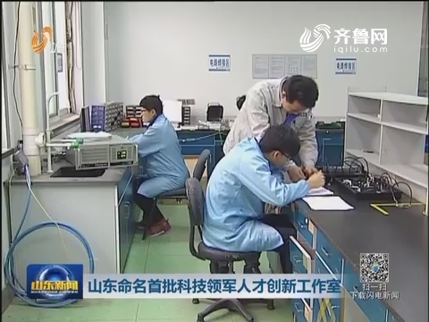 山东命名首批科技领军人才创新工作室