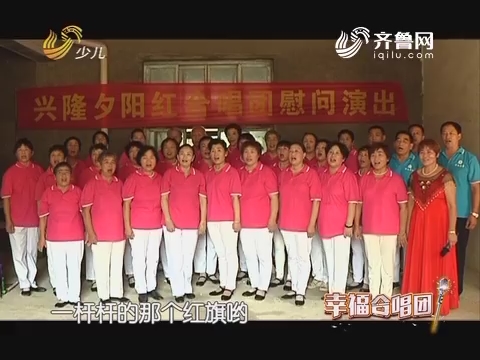 20170823《幸福99》：幸福合唱团——济南市兴隆夕阳红合唱团