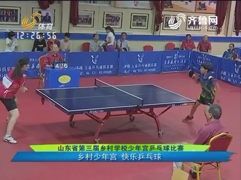 山东省第三届乡村学校少年宫乒乓球比赛 乡村少年宫快乐乒乓球