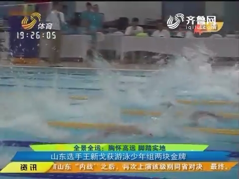 全景全运：胸怀高远脚踏实地 山东选手王新戈获游泳少年组两块金牌
