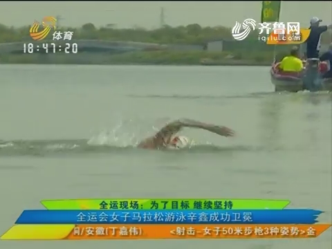 全运现场：为了目标继续坚持 全运会女子马拉松游泳辛鑫成功卫冕