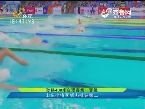 孙杨400米自预赛第一晋级 山东小将季新杰排名第二