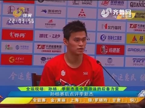 【全运现场】孙杨：季新杰是中国游泳的后备力量 孙杨赛后点评季新杰