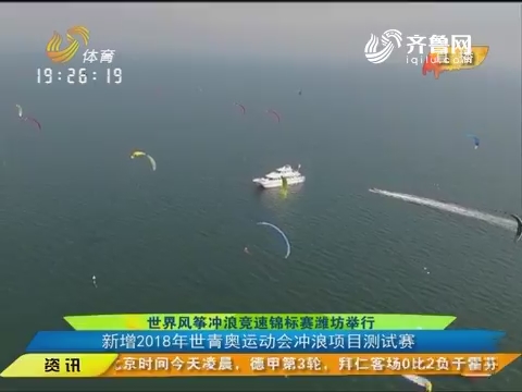 闪电速递：世界风筝冲浪竞速锦标赛潍坊举行 新增2018年世青奥运动会冲浪项目测试赛