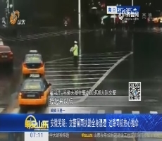 安徽芜湖：交警冒雨执勤全身湿透 过路司机热心抛伞