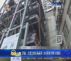济南：大型立体车库启用 300平米可停120辆车