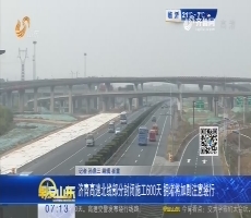 济青高速北线部分封闭施工600天 拥堵将加剧注意绕行