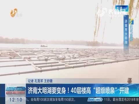 【闪电连线】济南大明湖要变身！40层楼高“超级喷泉”开建