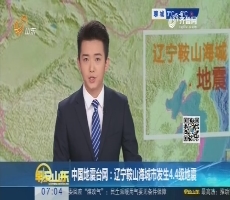 中国地震台网：辽宁鞍山海城市发生4.4级地震