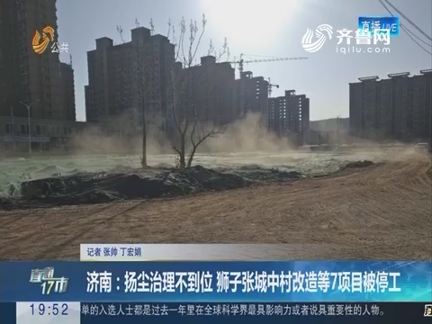 【直通17市】济南：扬尘治理不到位 狮子张城中村改造等7项目被停工