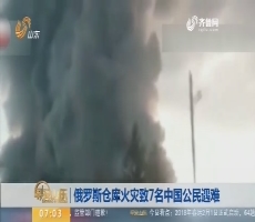 【热点快搜】俄罗斯仓库火灾致7名中国公民遇难