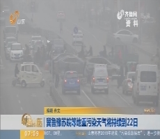 【热点快搜】冀鲁豫苏皖等地重污染天气将持续到22日