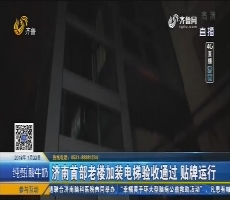 济南首部老楼加装电梯验收通过 贴牌运行