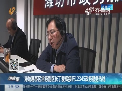 【跑政事】潍坊寒亭区常务副区长丁爱辉接听12345政务服务热线