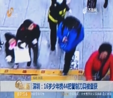 【闪电新闻排行榜】深圳：16岁少年携44把管制刀具被查获
