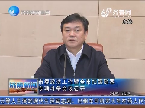 济南市委政法工作暨全市扫黑除恶专项斗争会议