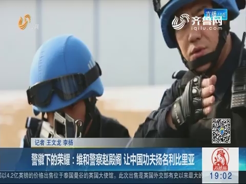 警徽下的荣耀：维和警察赵殿阁 让中国功夫扬名利比里亚