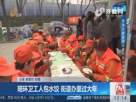 【闪电连线】济南：陪环卫工人包水饺 街道办里过大年