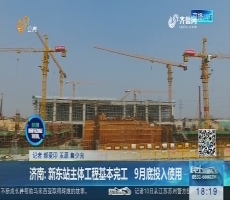 济南：新东站主体工程基本完工 9月底投入使用