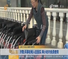 【闪电新闻排行榜】济南：共享轮椅入驻医院 两小时内免费使用