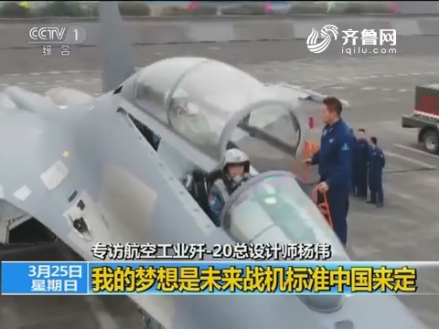 专访航空工业歼-20总设计师杨伟 我的梦想是未来战机标准中国来定