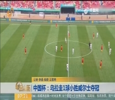中国杯：乌拉圭1球小胜威尔士夺冠