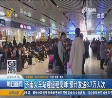 济南火车站迎返程高峰 预计发送8.7万人次