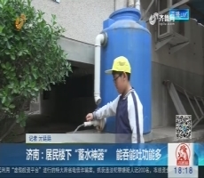 济南：居民楼下“蓄水神器” 能吞能吐功能多