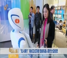 “无人银行”网点正式亮相 智能机器人取代大堂经理