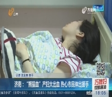 济南：“熊猫血”产妇大出血 热心市民伸出援手