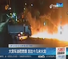 济南：大货车油箱燃爆 划出十几米火龙