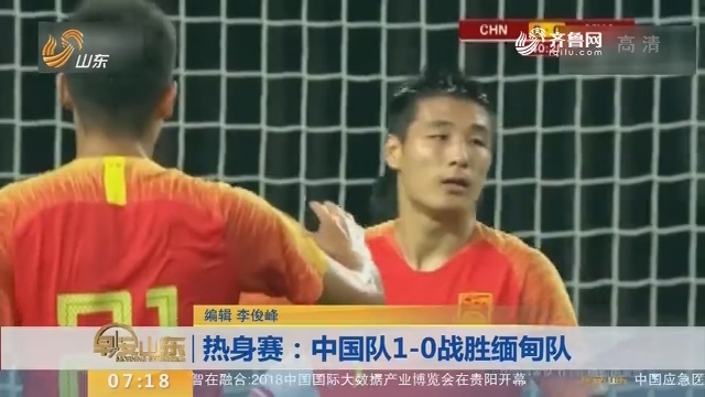 热身赛：中国队1-0战胜缅甸队